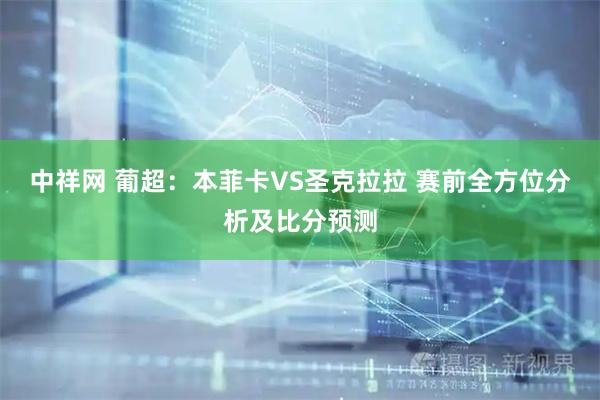 中祥网 葡超：本菲卡VS圣克拉拉 赛前全方位分析及比分预测