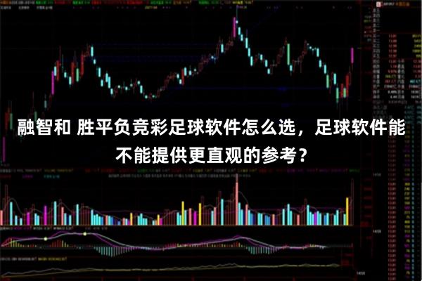 融智和 胜平负竞彩足球软件怎么选，足球软件能不能提供更直观的参考？