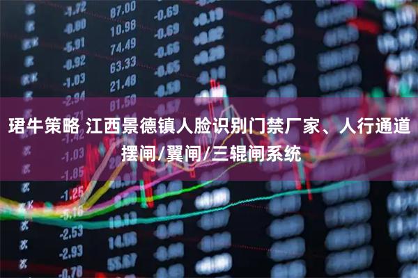 珺牛策略 江西景德镇人脸识别门禁厂家、人行通道 摆闸/翼闸/三辊闸系统