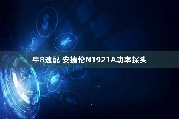 牛8速配 安捷伦N1921A功率探头