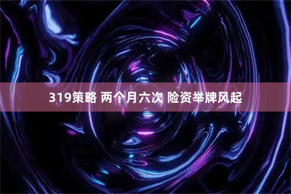 319策略 两个月六次 险资举牌风起