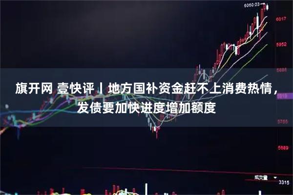 旗开网 壹快评丨地方国补资金赶不上消费热情，发债要加快进度增加额度