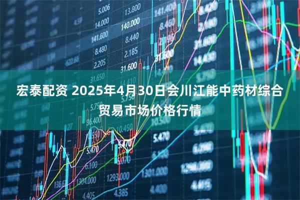 宏泰配资 2025年4月30日会川江能中药材综合贸易市场价格行情