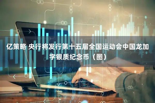 亿策略 央行将发行第十五届全国运动会中国龙加字银质纪念币（图）
