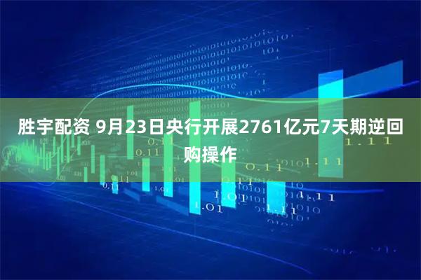胜宇配资 9月23日央行开展2761亿元7天期逆回购操作