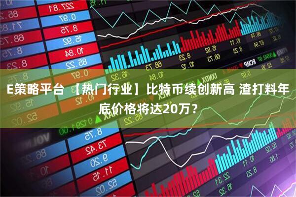 E策略平台 【热门行业】比特币续创新高 渣打料年底价格将达20万？