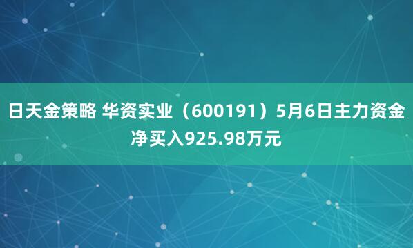 日天金策略 华资实业（600191）5月6日主力资金净买入925.98万元