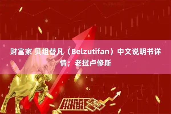 财富家 贝组替凡（Belzutifan）中文说明书详情；老挝卢修斯