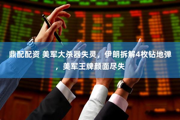 鼎配配资 美军大杀器失灵，伊朗拆解4枚钻地弹，美军王牌颜面尽失