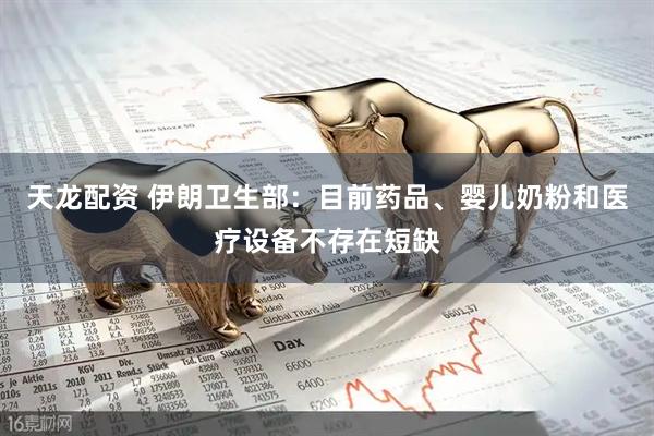 天龙配资 伊朗卫生部：目前药品、婴儿奶粉和医疗设备不存在短缺